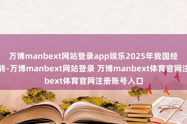 万博manbext网站登录app娱乐2025年我国经济将安适运转-万博manbext网站登录 万博manbext体育官网注册账号入口
