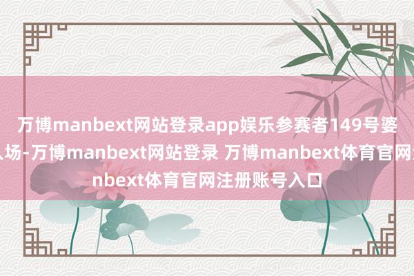万博manbext网站登录app娱乐参赛者149号婆婆捎带发簪入场-万博manbext网站登录 万博manbext体育官网注册账号入口