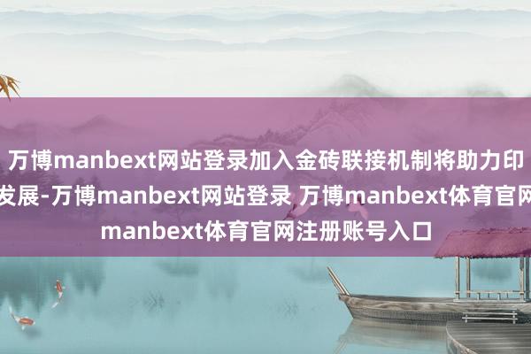 万博manbext网站登录加入金砖联接机制将助力印尼经济增长和发展-万博manbext网站登录 万博manbext体育官网注册账号入口