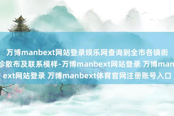 万博manbext网站登录娱乐网查询到全市各镇街（园区）提防接种门诊散布及联系模样-万博manbext网站登录 万博manbext体育官网注册账号入口
