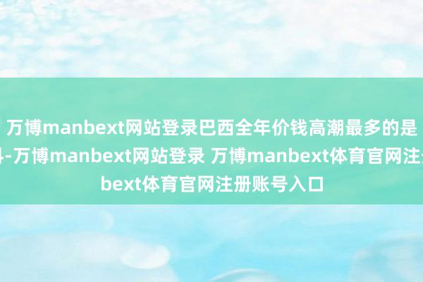 万博manbext网站登录巴西全年价钱高潮最多的是食物和饮料-万博manbext网站登录 万博manbext体育官网注册账号入口