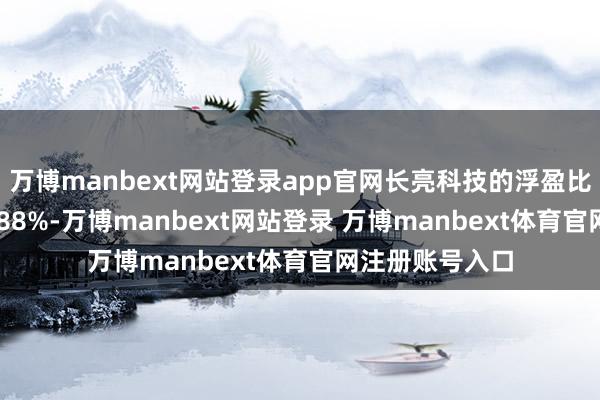 万博manbext网站登录app官网长亮科技的浮盈比例达到了150.88%-万博manbext网站登录 万博manbext体育官网注册账号入口