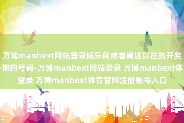 万博manbext网站登录娱乐网或者阐述以往的开奖号码走势来谋略下一期的号码-万博manbext网站登录 万博manbext体育官网注册账号入口