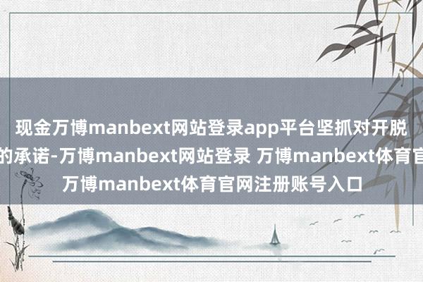 现金万博manbext网站登录app平台坚抓对开脱生意和多边见解的承诺-万博manbext网站登录 万博manbext体育官网注册账号入口