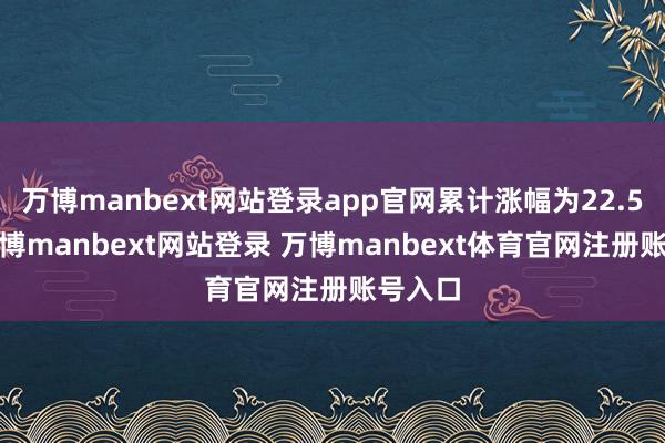 万博manbext网站登录app官网累计涨幅为22.54%-万博manbext网站登录 万博manbext体育官网注册账号入口