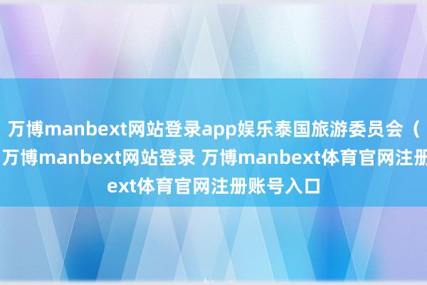 万博manbext网站登录app娱乐泰国旅游委员会（TCT）称-万博manbext网站登录 万博manbext体育官网注册账号入口