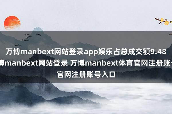 万博manbext网站登录app娱乐占总成交额9.48%-万博manbext网站登录 万博manbext体育官网注册账号入口