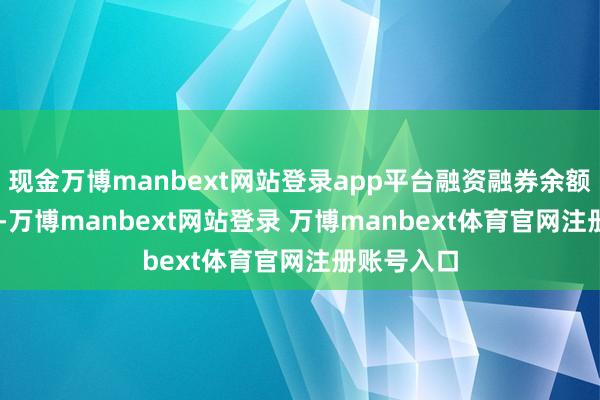 现金万博manbext网站登录app平台融资融券余额1.55亿元-万博manbext网站登录 万博manbext体育官网注册账号入口