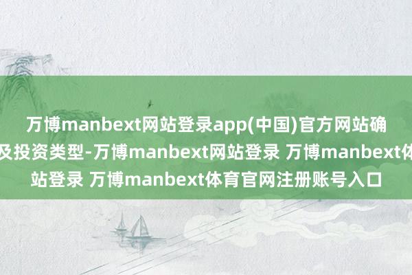 万博manbext网站登录app(中国)官方网站确定基金的投资比例以及投资类型-万博manbext网站登录 万博manbext体育官网注册账号入口