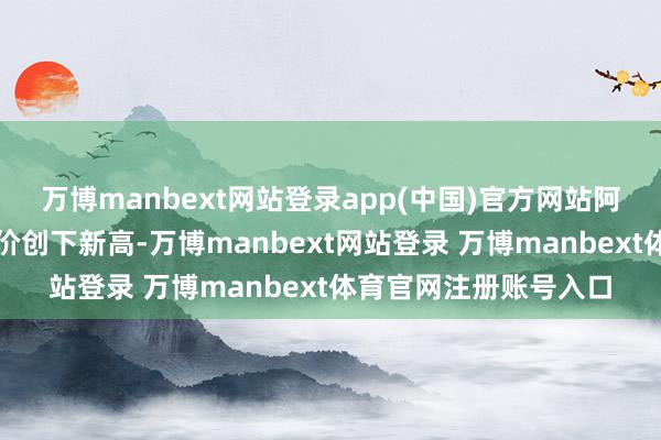 万博manbext网站登录app(中国)官方网站阿里巴巴港股开盘后股价创下新高-万博manbext网站登录 万博manbext体育官网注册账号入口