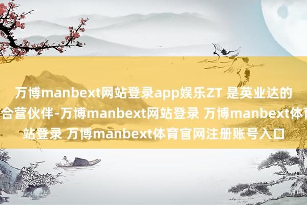 万博manbext网站登录app娱乐ZT 是英业达的永恒 AI 劳动器拼装合营伙伴-万博manbext网站登录 万博manbext体育官网注册账号入口
