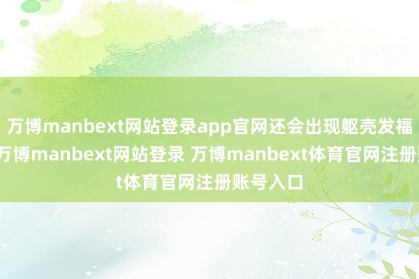 万博manbext网站登录app官网还会出现躯壳发福的陈迹-