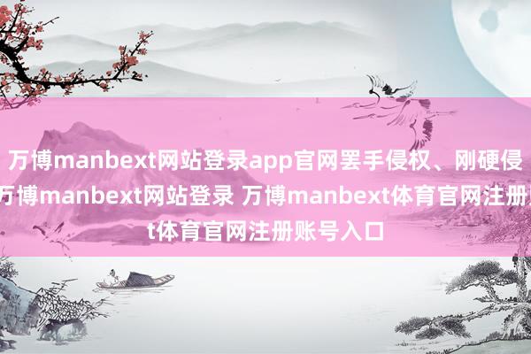 万博manbext网站登录app官网罢手侵权、刚硬侵权累赘-万博manbext网站登录 万博manbext体育官网注册账号入口