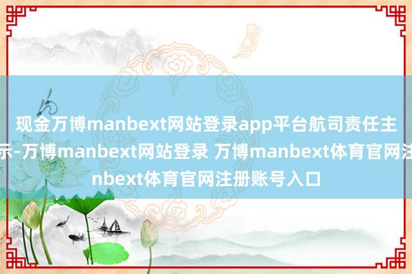 现金万博manbext网站登录app平台航司责任主说念主员默示-万博manbext网站登录 万博manbext体育官网注册账号入口