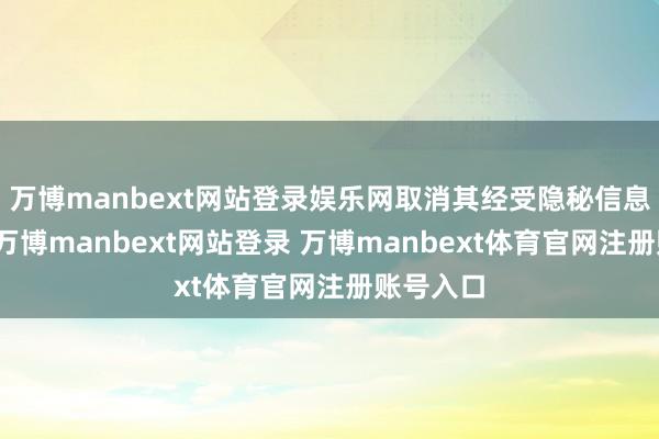 万博manbext网站登录娱乐网取消其经受隐秘信息的权限-万博manbext网站登录 万博manbext体育官网注册账号入口
