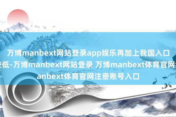 万博manbext网站登录app娱乐再加上我国入口农居品关税较低-万博manbext网站登录 万博manbext体育官网注册账号入口