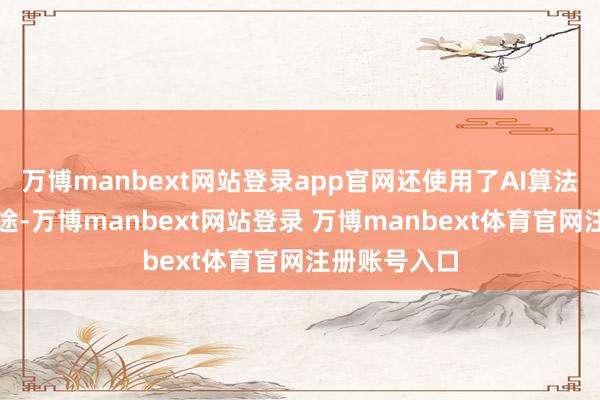 万博manbext网站登录app官网还使用了AI算法权术打印旅途-万博manbext网站登录 万博manbext体育官网注册账号入口