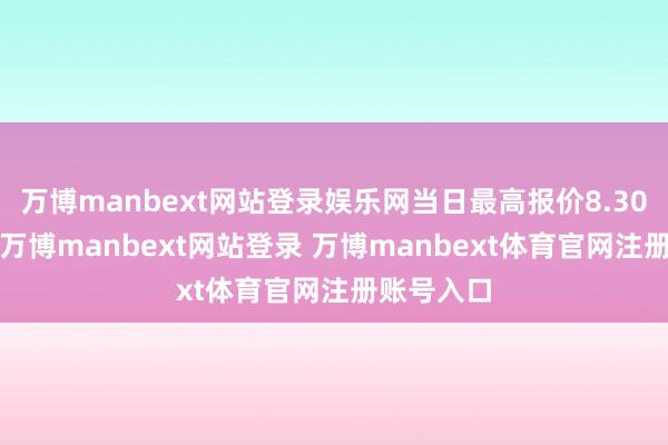 万博manbext网站登录娱乐网当日最高报价8.30元/公斤-万博manbext网站登录 万博manbext体育官网注册账号入口