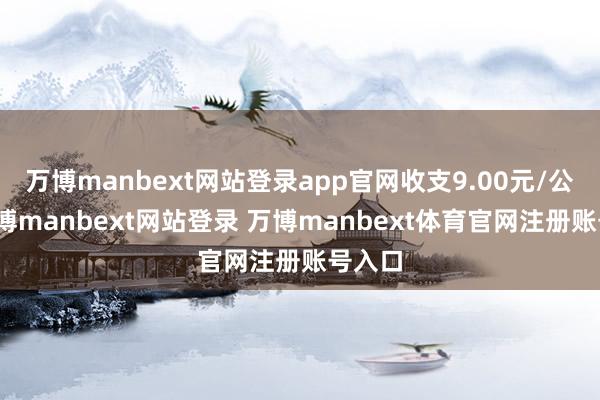 万博manbext网站登录app官网收支9.00元/公斤-万博manbext网站登录 万博manbext体育官网注册账号入口