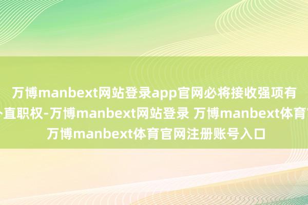 万博manbext网站登录app官网必将接收强项有劲门径捍卫本人朴直职权-万博manbext网站登录 万博manbext体育官网注册账号入口