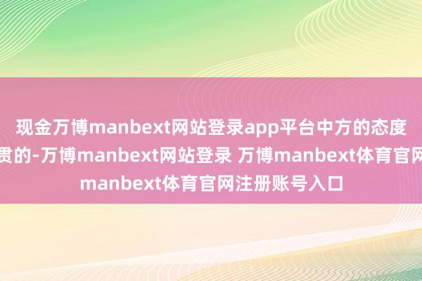 现金万博manbext网站登录app平台中方的态度是明确的、一贯的-万博manbext网站登录 万博manbext体育官网注册账号入口
