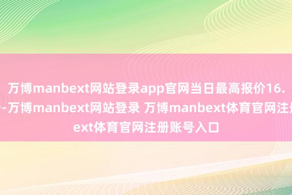 万博manbext网站登录app官网当日最高报价16.00元/公斤-万博manbext网站登录 万博manbext体育官网注册账号入口