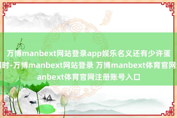万博manbext网站登录app娱乐名义还有少许蛋液未统统凝固时-万博manbext网站登录 万博manbext体育官网注册账号入口