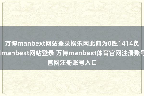 万博manbext网站登录娱乐网此前为0胜1414负-万博manbext网站登录 万博manbext体育官网注册账号入口