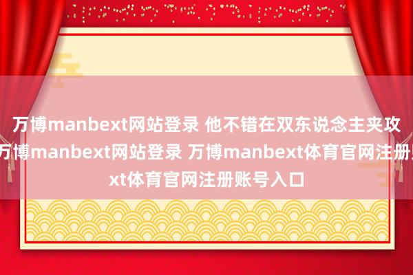 万博manbext网站登录 他不错在双东说念主夹攻下探出-万博manbext网站登录 万博manbext体育官网注册账号入口