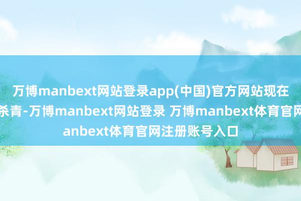 万博manbext网站登录app(中国)官方网站现在国足照旧纠合杀青-万博manbext网站登录 万博manbext体育官网注册账号入口