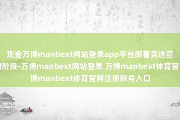现金万博manbext网站登录app平台跟着竞选宣传活动参加冲刺阶段-万博manbext网站登录 万博manbext体育官网注册账号入口