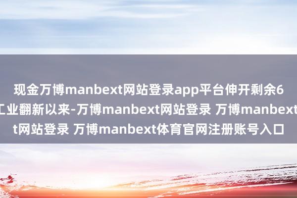 现金万博manbext网站登录app平台伸开剩余69%我亲爱的孩子们：工业翻新以来-万博manbext网站登录 万博manbext体育官网注册账号入口