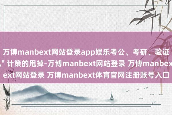 万博manbext网站登录app娱乐考公、考研、验证等领域既莫得 