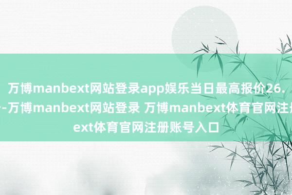 万博manbext网站登录app娱乐当日最高报价26.00元/公斤-万博manbext网站登录 万博manbext体育官网注册账号入口