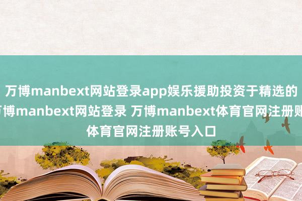 万博manbext网站登录app娱乐援助投资于精选的股票-万博manbext网站登录 万博manbext体育官网注册账号入口