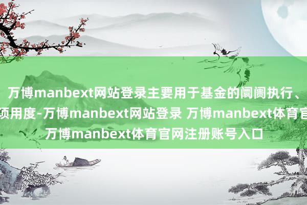 万博manbext网站登录主要用于基金的阛阓执行、销售、登记等各项用度-万博manbext网站登录 万博manbext体育官网注册账号入口