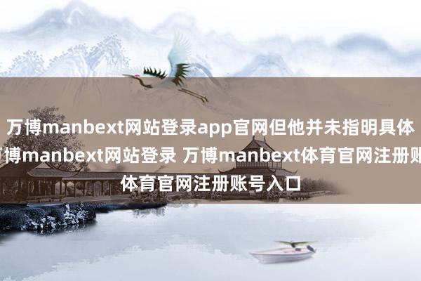 万博manbext网站登录app官网但他并未指明具体位置-万博manbext网站登录 万博manbext体育官网注册账号入口
