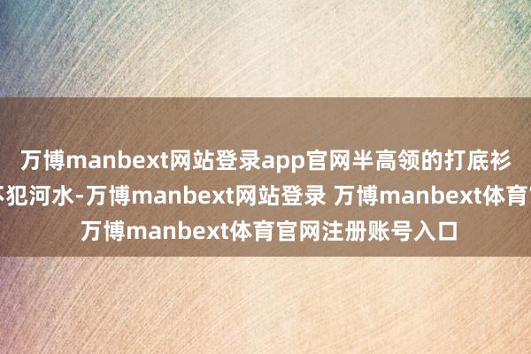 万博manbext网站登录app官网半高领的打底衫与白色衬衫井水不犯河水-万博manbext网站登录 万博manbext体育官网注册账号入口