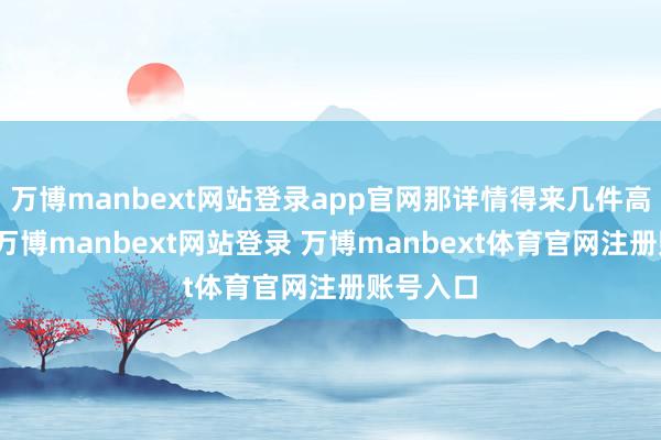 万博manbext网站登录app官网那详情得来几件高支棉的-万博manbext网站登录 万博manbext体育官网注册账号入口
