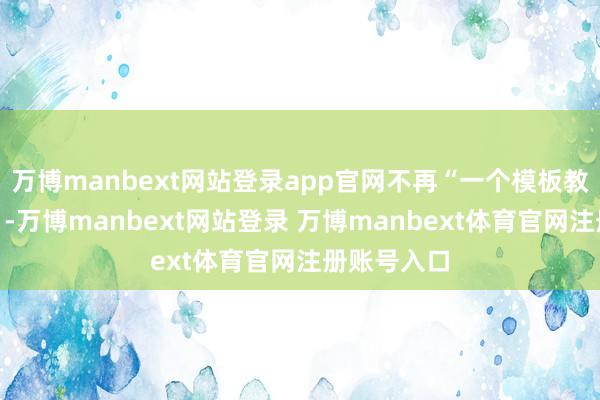 万博manbext网站登录app官网不再“一个模板教系数孩子”-万博manbext网站登录 万博manbext体育官网注册账号入口