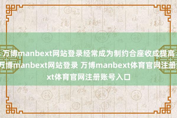 万博manbext网站登录经常成为制约合座收成提高的要道-万博manbext网站登录 万博manbext体育官网注册账号入口