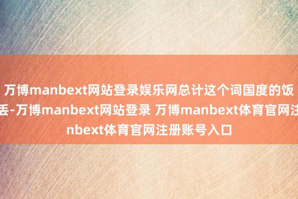 万博manbext网站登录娱乐网总计这个词国度的饭碗齐要随着丢-万博manbext网站登录 万博manbext体育官网注册账号入口