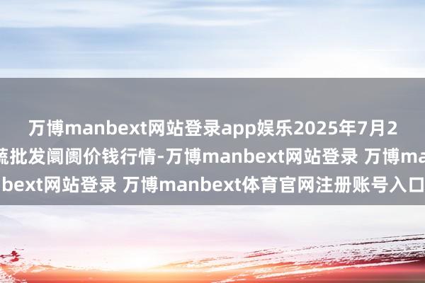 万博manbext网站登录app娱乐2025年7月23日福建厦门同安闽南果蔬批发阛阓价钱行情-万博manbext网站登录 万博manbext体育官网注册账号入口