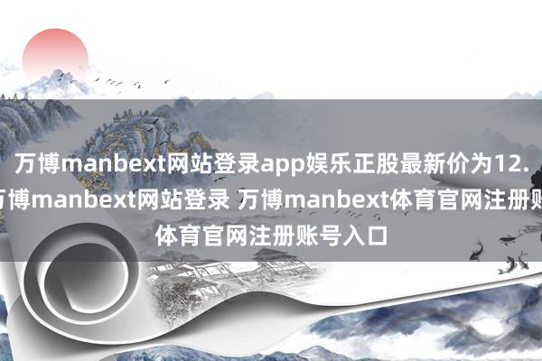万博manbext网站登录app娱乐正股最新价为12.38元-万博manbext网站登录 万博manbext体育官网注册账号入口