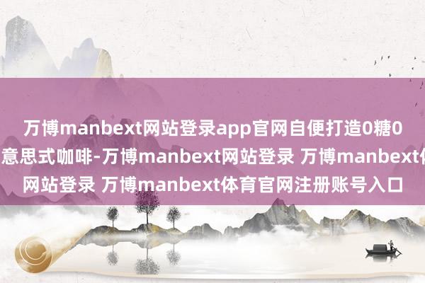 万博manbext网站登录app官网自便打造0糖0脂、酸甜沁爽的柠C好意思式咖啡-万博manbext网站登录 万博manbext体育官网注册账号入口