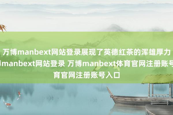 万博manbext网站登录展现了英德红茶的浑雄厚力-万博manbext网站登录 万博manbext体育官网注册账号入口