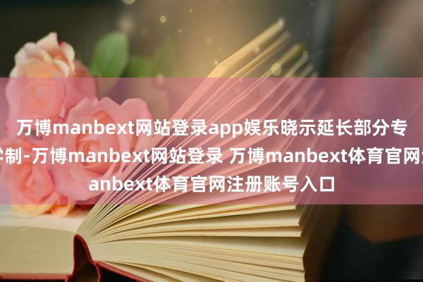 万博manbext网站登录app娱乐晓示延长部分专科的磋磨生学制-万博manbext网站登录 万博manbext体育官网注册账号入口