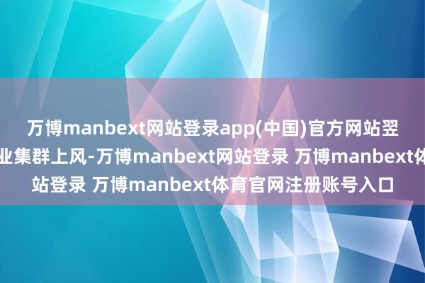 万博manbext网站登录app(中国)官方网站翌日将依托于长三角产业集群上风-万博manbext网站登录 万博manbext体育官网注册账号入口