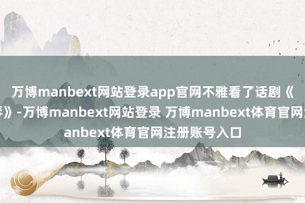万博manbext网站登录app官网不雅看了话剧《聂耳的小提琴》-万博manbext网站登录 万博manbext体育官网注册账号入口