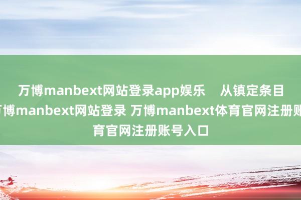 万博manbext网站登录app娱乐    从镇定条目来看-万博manbext网站登录 万博manbext体育官网注册账号入口